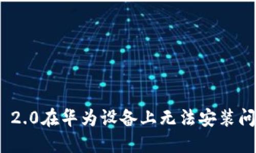 解决Tokenim 2.0在华为设备上无法安装问题的全面指南