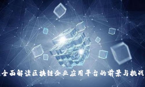全面解读区块链企业应用平台的前景与挑战