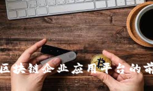 全面解读区块链企业应用平台的前景与挑战
