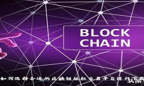 如何选择合适的区块链版权交易平台进行下载
