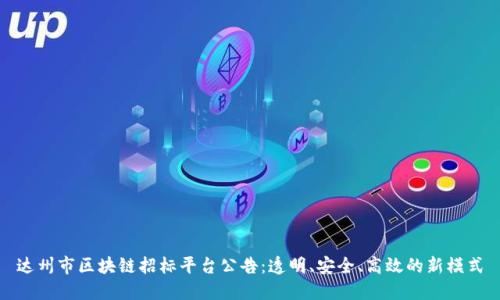 达州市区块链招标平台公告：透明、安全、高效的新模式