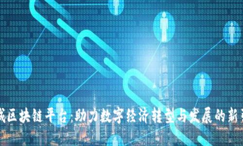 禅城区块链平台：助力数字经济转型与发展的新引擎