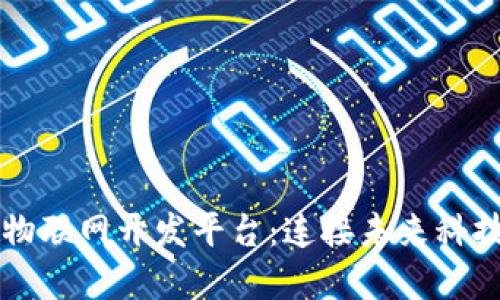 区块链物联网开发平台：连接未来科技的桥梁