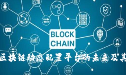 探索可信区块链动态配置平台的未来及其应用价值