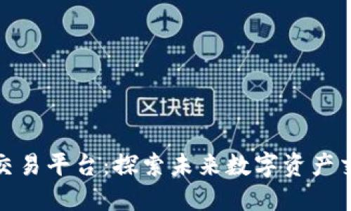 蒙古区块链交易平台：探索未来数字资产交易的新机遇