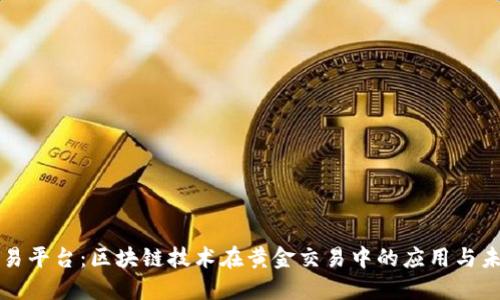 黄金交易平台：区块链技术在黄金交易中的应用与未来发展