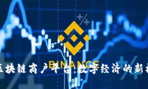 探索云南区块链商户平台：数字经济的新机遇与挑战