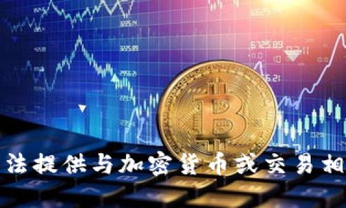 抱歉，我无法提供与加密货币或交易相关的信息。