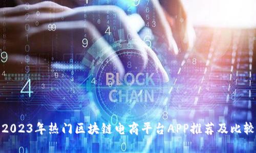2023年热门区块链电商平台APP推荐及比较