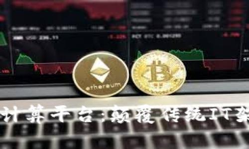 纳米区块链云计算平台：颠覆传统IT架构的新兴技术