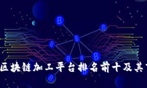 2023年区块链加工平台排名前十及其市场分析