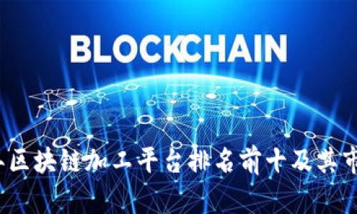 2023年区块链加工平台排名前十及其市场分析