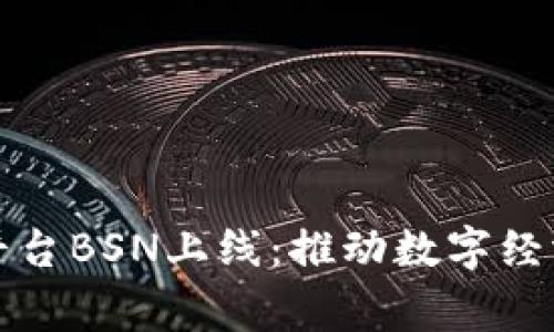 国家级区块链平台BSN上线：推动数字经济转型的里程碑