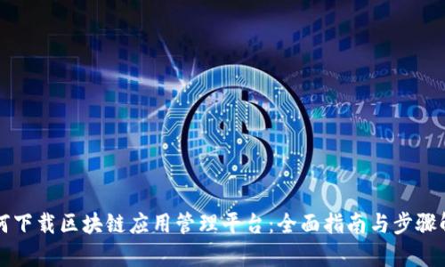 如何下载区块链应用管理平台：全面指南与步骤解析