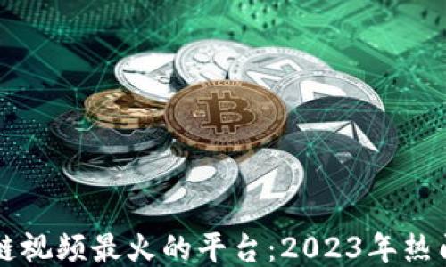 
区块链视频最火的平台：2023年热门推荐