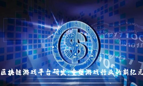 区块链游戏平台研发：重塑游戏行业的新纪元