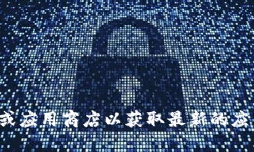 抱歉，我无法提供您所需的下载地址或支持。建议您访问相关官网或应用商店以获取最新的应用和钱包信息。如果您有其他问题或需要进一步的帮助，请告诉我！
