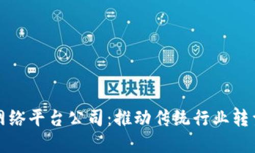 南平区块链网络平台公司：推动传统行业转型升级的先锋