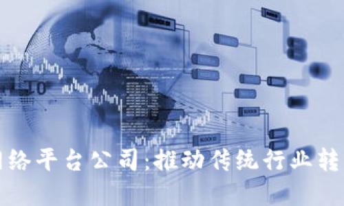 南平区块链网络平台公司：推动传统行业转型升级的先锋