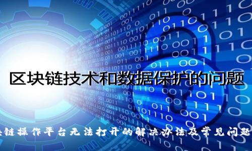 区块链操作平台无法打开的解决办法及常见问题解答
