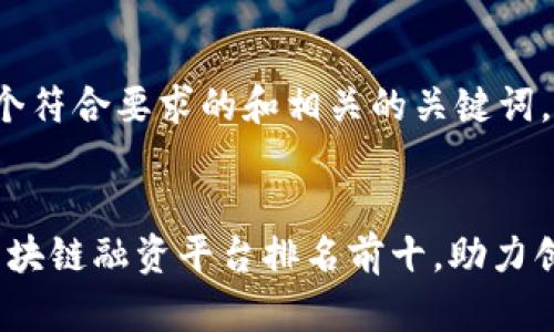下面是一个符合要求的和相关的关键词。

:
2023年区块链融资平台排名前十，助力创新与投资