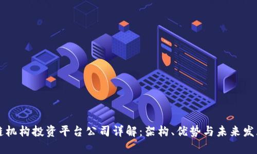区块链机构投资平台公司详解：架构、优势与未来发展前景