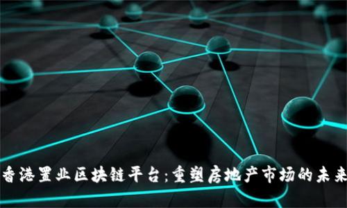 香港置业区块链平台：重塑房地产市场的未来