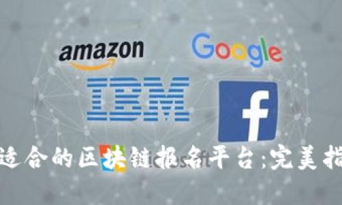 如何选择适合的区块链报名平台：完美指南与比较