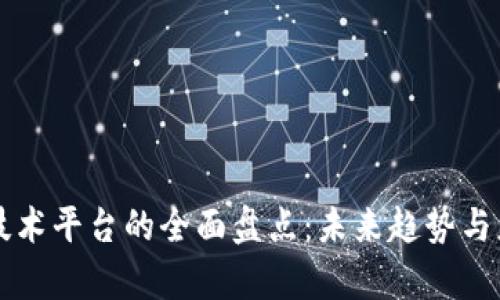 区块链技术平台的全面盘点：未来趋势与应用前景