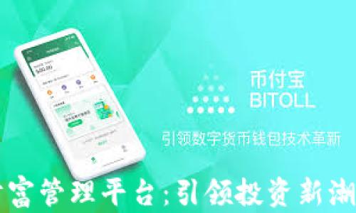 
区块链最新财富管理平台：引领投资新潮流的金融创新