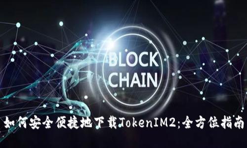 如何安全便捷地下载TokenIM2：全方位指南