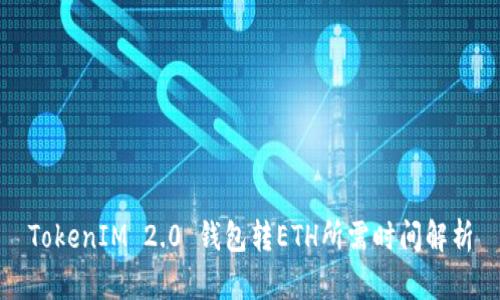 TokenIM 2.0 钱包转ETH所需时间解析