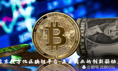 京东数字化区块链平台：未来商业的创新驱动力
