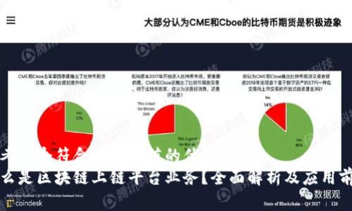 思考一个符合且有价值的优秀  
什么是区块链上链平台业务？全面解析及应用前景