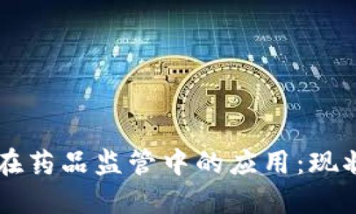 区块链技术在药品监管中的应用：现状与未来展望