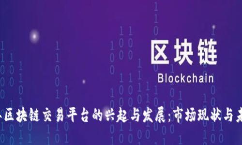 2017年区块链交易平台的兴起与发展：市场现状与未来展望