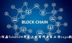 如何在TokenIM平台上发布代币并上传Logo指南