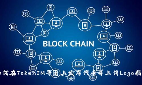 如何在TokenIM平台上发布代币并上传Logo指南