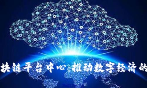 新型区块链平台中心：推动数字经济的新引擎