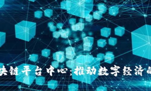 新型区块链平台中心：推动数字经济的新引擎