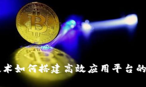 区块链技术如何搭建高效应用平台的全面指南