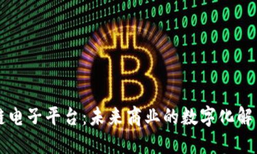 区块链电子平台：未来商业的数字化解决方案
