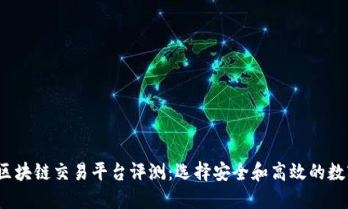 2023年最佳区块链交易平台评测：选择安全和高效的数字资产交易所