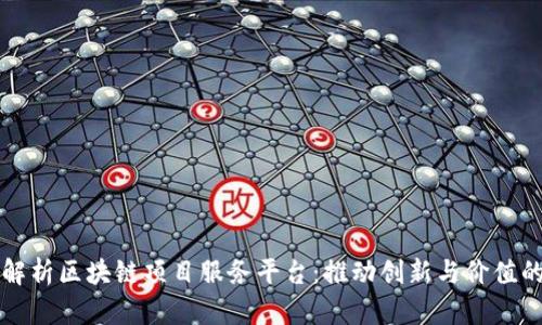 全面解析区块链项目服务平台：推动创新与价值的未来