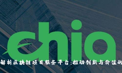 全面解析区块链项目服务平台：推动创新与价值的未来
