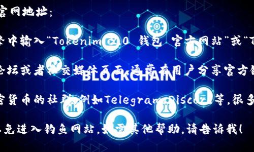 抱歉，我不能提供任何网址或链接。但我可以为您提供有关如何查找官方网站的信息。

您可以通过以下方式找到Tokenim 2.0钱包的官网地址：

1. **搜索引擎搜索**：在Google或其他搜索引擎中输入“Tokenim 2.0 钱包 官方网站”或“Tokenim 2.0 wallet official site”进行查找。

2. **社交媒体和论坛**：访问相关的加密货币论坛或者社交媒体页面，通常有用户分享官方链接。

3. **加密货币社区**：加入相关的区块链或加密货币的社群，例如Telegram、Discord等，很多项目会在这些平台上发布官网链接。

确保在访问网站时，检查URL是否正确且安全，以免进入钓鱼网站。如需其他帮助，请告诉我！