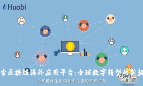探索区块链海外应用平台：全球数字转型的新契机
