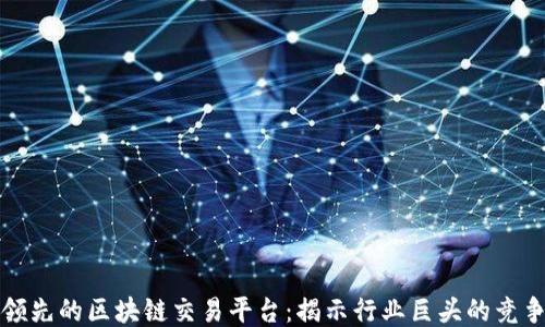 
国际领先的区块链交易平台：揭示行业巨头的竞争优势