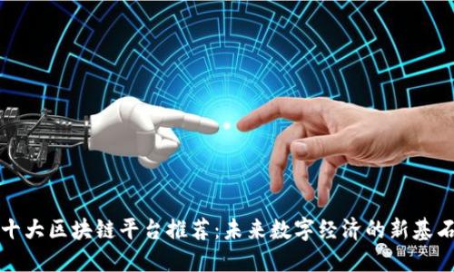 十大区块链平台推荐：未来数字经济的新基石