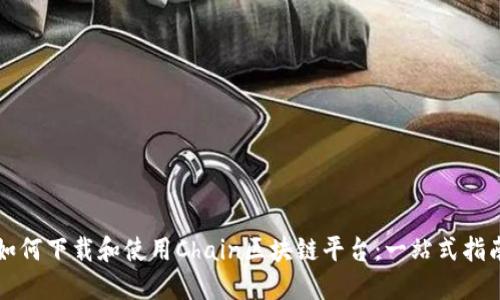 如何下载和使用Chain区块链平台：一站式指南